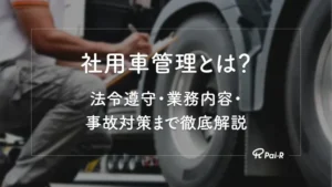 【2026年版】社用車管理とは?法令遵守・業務内容・事故対策まで企業担当者向けに徹底解説